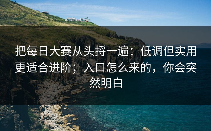 把每日大赛从头捋一遍：低调但实用更适合进阶；入口怎么来的，你会突然明白