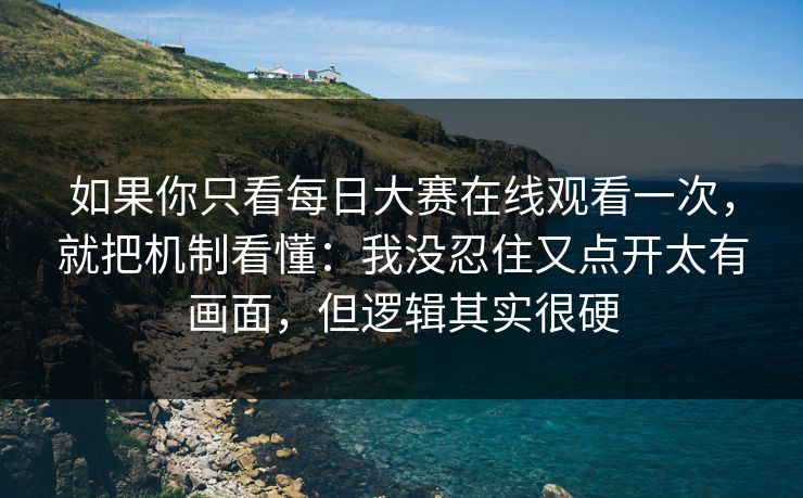 如果你只看每日大赛在线观看一次，就把机制看懂：我没忍住又点开太有画面，但逻辑其实很硬