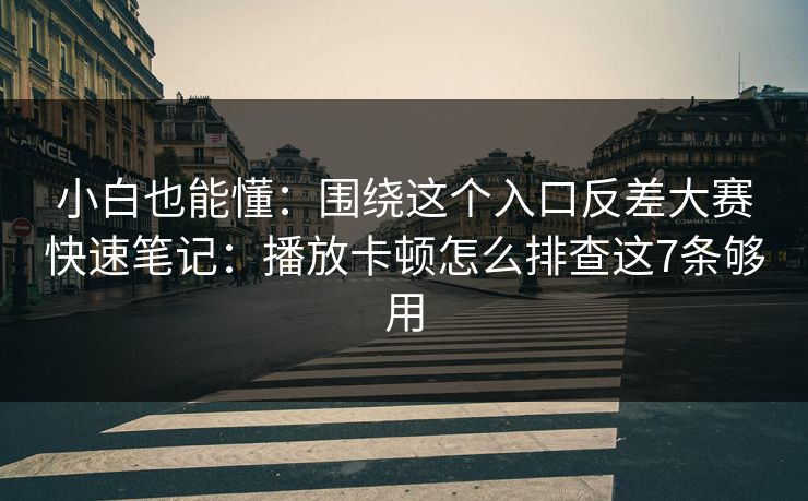 小白也能懂：围绕这个入口反差大赛快速笔记：播放卡顿怎么排查这7条够用