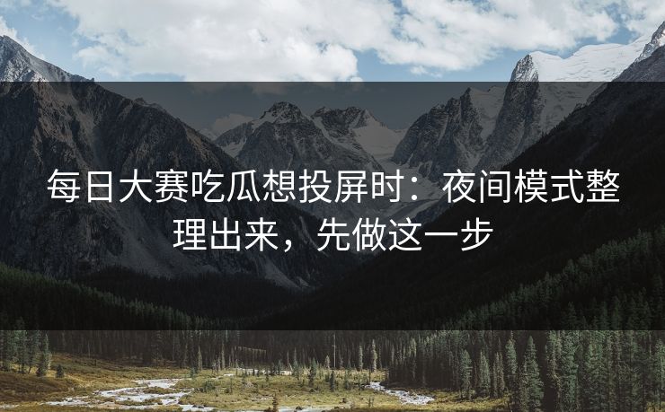 每日大赛吃瓜想投屏时：夜间模式整理出来，先做这一步