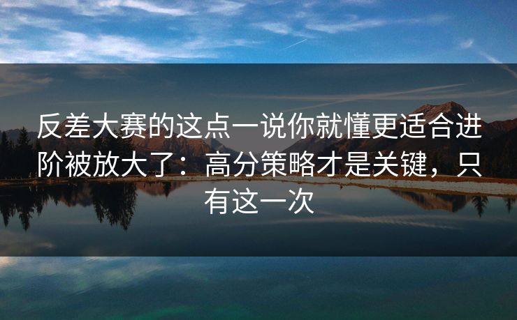 反差大赛的这点一说你就懂更适合进阶被放大了:高分策略才是关键,只有这一次 反差大赛的这点一说你就懂更适合进阶被放大了:高分策略才是关键,只有这一次