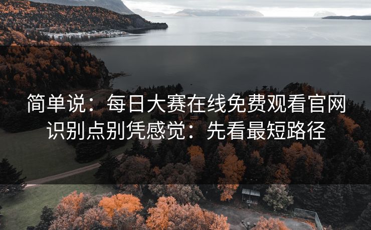 简单说:每日大赛在线免费观看官网识别点别凭感觉:先看最短路径 简单说:每日大赛在线免费观看官网识别点别凭感觉:先看最短路径