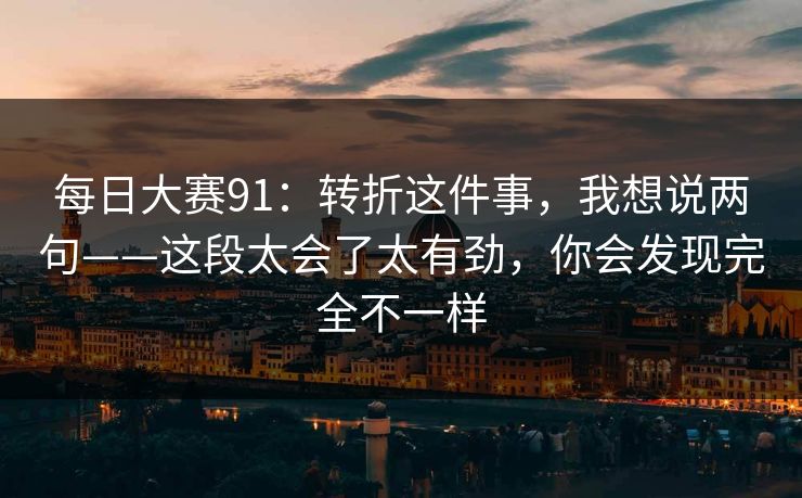 每日大赛91：转折这件事，我想说两句——这段太会了太有劲，你会发现完全不一样