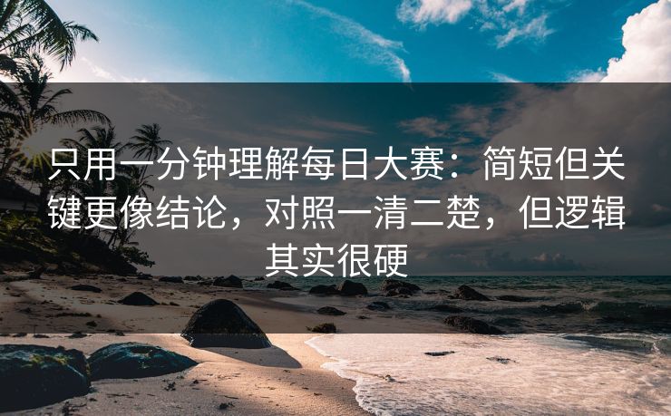 只用一分钟理解每日大赛：简短但关键更像结论，对照一清二楚，但逻辑其实很硬